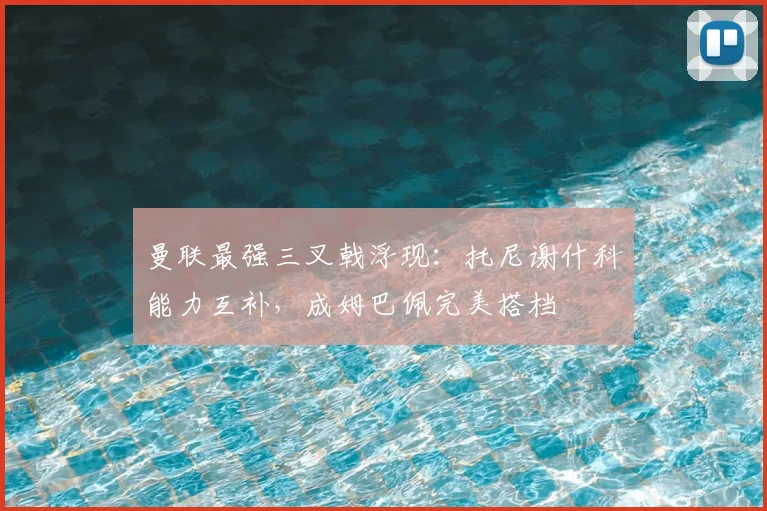 曼联最强三叉戟浮现:托尼谢什科能力互补,成姆巴佩完美搭档
